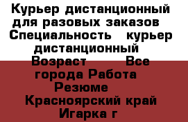 Курьер дистанционный для разовых заказов › Специальность ­ курьер дистанционный › Возраст ­ 52 - Все города Работа » Резюме   . Красноярский край,Игарка г.